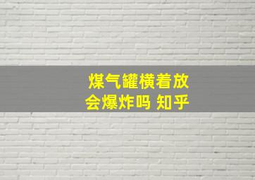 煤气罐横着放会爆炸吗 知乎